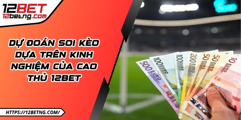 Dự đoán soi kèo dựa trên kinh nghiệm của cao thủ 12Bet
