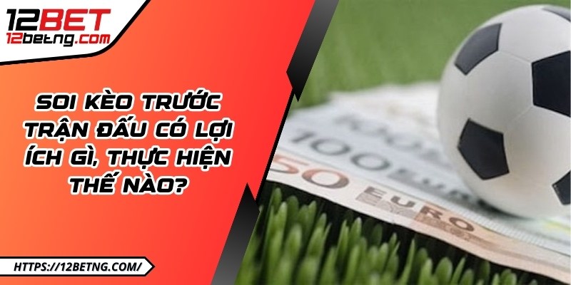 Soi kèo trước trận đấu có lợi ích gì, thực hiện thế nào?