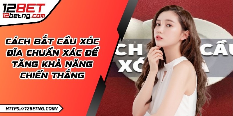 Cách bắt cầu xóc đĩa chuẩn xác để tăng khả năng chiến thắng