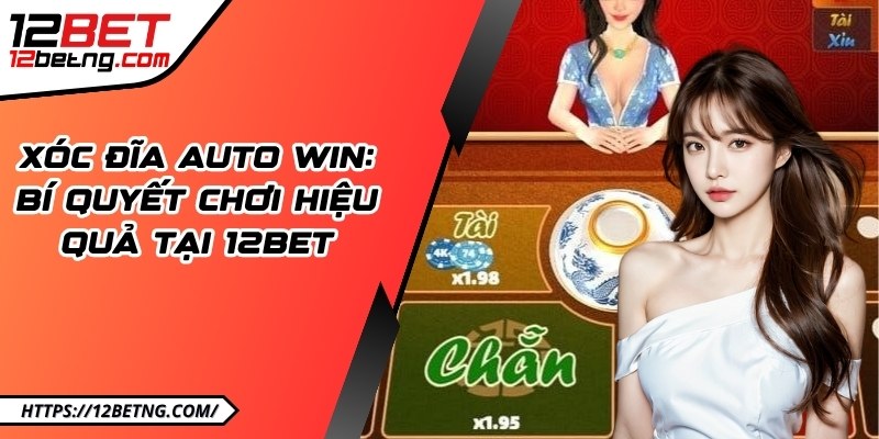 Xóc đĩa auto win: Bí quyết chơi hiệu quả tại 12BET